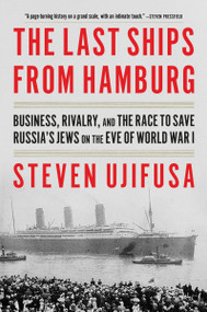 The Last Ships from Hamburg (Business, Rivalry, and the Race to Save Russia's Jews on the Eve of World War I) - 9780062971883 by Steven Ujifusa, 9780062971883