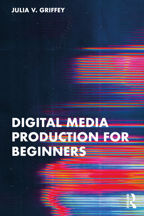 Digital Media Production for Beginners by Julia V. Griffey, 9781032611433