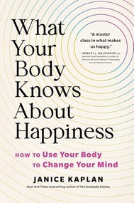 What Your Body Knows About Happiness (How to Use Your Body to Change Your Mind) by Janice Kaplan, 9781728281315