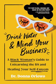 Drink Water and Mind Your Business (A Black Woman's Guide to Unlearning the BS and Healing Your Self-Esteem) by Dr. Donna Oriowo, 9781728281513