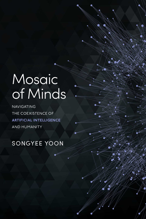 Mosaic of Minds (Navigating the Coexistence of Artificial Intelligence and Humanity) by Songyee Yoon, 9798891880276