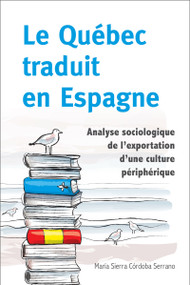 Le Québec traduit en Espagne (Analyse sociologique de l'exportation d'une culture périphérique) by María Sierra Córdoba Serrano, 9782760307988