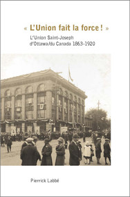 « L'Union fait la force! » (L'Union Saint-Joseph d'Ottawa/du Canada 1863-1920) by Pierrick Labbé, 9782760307889