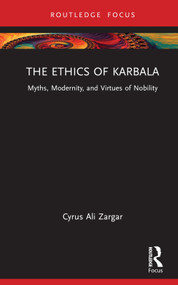 The Ethics of Karbala (Myths, Modernity, and Virtues of Nobility) by Cyrus Ali Zargar, 9781032198002