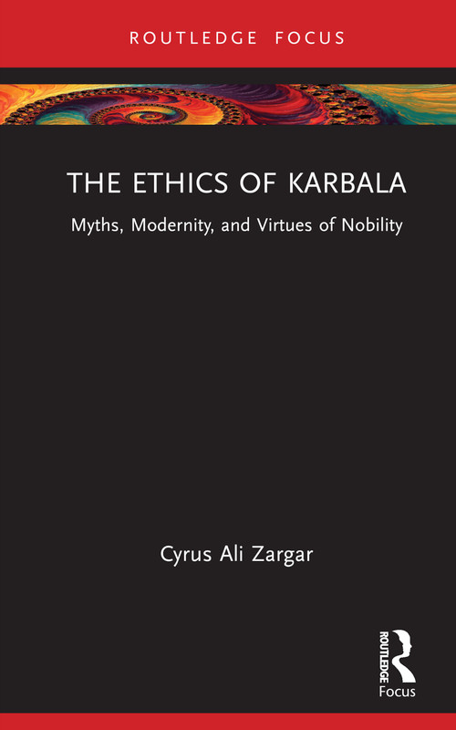 The Ethics of Karbala (Myths, Modernity, and Virtues of Nobility) by Cyrus Ali Zargar, 9781032198002