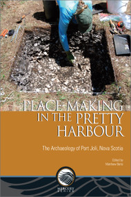Place-Making in the Pretty Harbour (The Archaeology of Port Joli, Nova Scotia) by Matthew Betts, 9780776627779