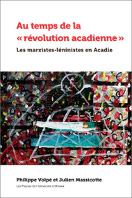 Au temps de la « révolution acadienne » (Les marxistes-léninistes en Acadie) by Philippe Volpé, Julien Massicotte, 9782760328211