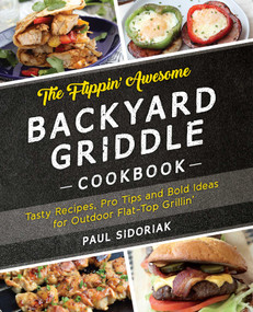 The Flippin' Awesome Backyard Griddle Cookbook (Tasty Recipes, Pro Tips and Bold Ideas for Outdoor Flat Top Grillin') by Paul Sidoriak, 9781612437989