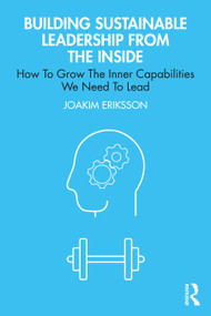 Building Sustainable Leadership from the Inside (How To Grow The Inner Capabilities We Need To Lead) by Joakim Eriksson, 9781032759821
