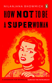 How Not To Be A Superwoman (A Handbook For Women To Survive The Patriarchy) by Nilanjana Bhowmick, 9780143464181