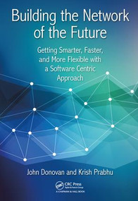 Building the Network of the Future (Getting Smarter, Faster, and More Flexible with a Software Centric Approach) by John Donovan, Krish Prabhu, 9781138631526
