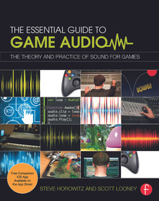 The Essential Guide to Game Audio (The Theory and Practice of Sound for Games) by Steve Horowitz, Scott Looney, 9780415706704
