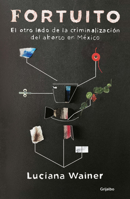 Fortuito: El otro lado de la criminalización del aborto en México / Fortuitous: The Other Side of Abortion Criminalization in Mexico (Spanish Edition) by Luciana Wainer, 9786073841030