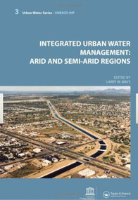 Integrated Urban Water Management: Arid and Semi-Arid Regions (UNESCO-IHP) by Larry Mays, 9780415453493