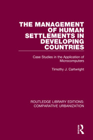 The Management of Human Settlements in Developing Countries (Case Studies in the Application of Microcomputers) by Timothy J. Cartwright, 9780367771966