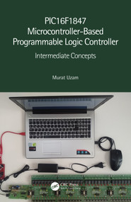 PIC16F1847 Microcontroller-Based Programmable Logic Controller (Intermediate Concepts) by Murat Uzam, 9780367556068