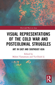 Visual Representations of the Cold War and Postcolonial Struggles (Art in East and Southeast Asia) by Midori Yamamura, Yu-Chieh Li, 9780367615314