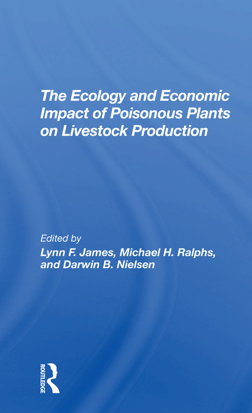 The Ecology And Economic Impact Of Poisonous Plants On Livestock Production by Lynn F James, Michael H Ralphs, Darwin B Nielsen, 9780367306939