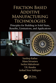 Friction Based Additive Manufacturing Technologies (Principles for Building in Solid State, Benefits, Limitations, and Applications) by Sandeep Rathee, Manu Srivastava, Sachin Maheshwari, T.K. Kundra, Arshad Noor Siddiquee, 9780367781330