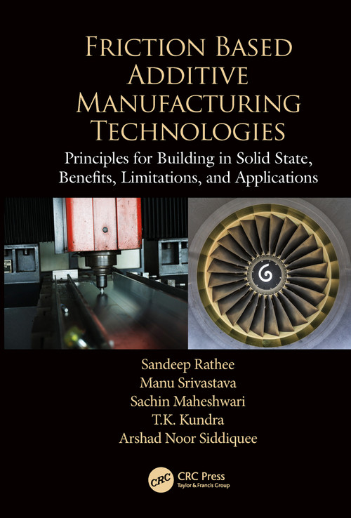 Friction Based Additive Manufacturing Technologies (Principles for Building in Solid State, Benefits, Limitations, and Applications) by Sandeep Rathee, Manu Srivastava, Sachin Maheshwari, T.K. Kundra, Arshad Noor Siddiquee, 9780367781330
