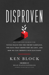 Disproven (My Unbiased Search for Voter Fraud for the Trump Campaign, the Data that Shows Why He Lost, and How We Can Improve Our Elections) by Ken Block, 9781637632857