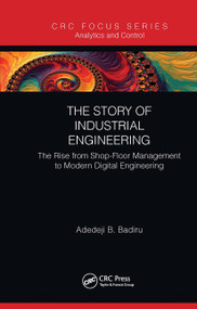 The Story of Industrial Engineering (The Rise from Shop-Floor Management to Modern Digital Engineering) by Adedeji B. Badiru, 9780367788148