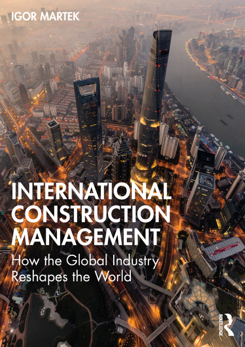 International Construction Management (How the Global Industry Reshapes the World) by Igor Martek, 9780367563622