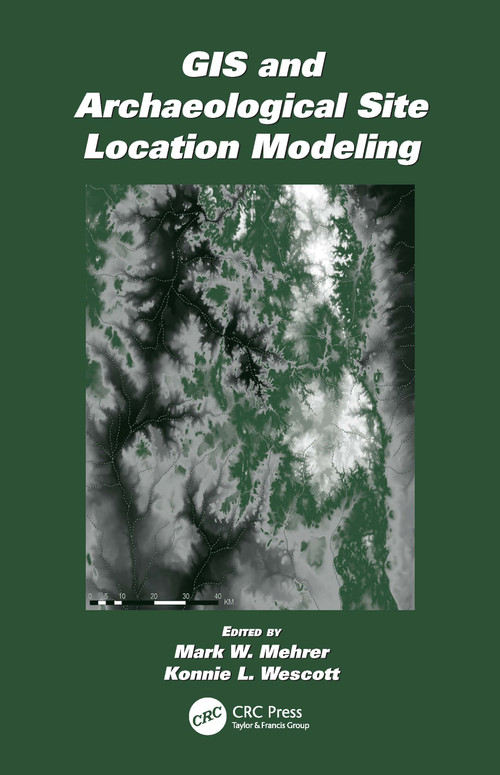 GIS and Archaeological Site Location Modeling by Mark W. Mehrer, Konnie L. Wescott, 9780367391430