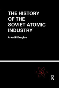 The History of the Soviet Atomic Industry by Arkadii Kruglov, 9780367395926