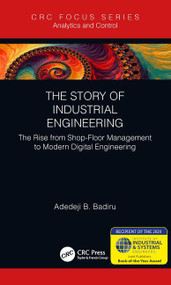The Story of Industrial Engineering (The Rise from Shop-Floor Management to Modern Digital Engineering) - 9781138616745 by Adedeji B. Badiru, 9781138616745
