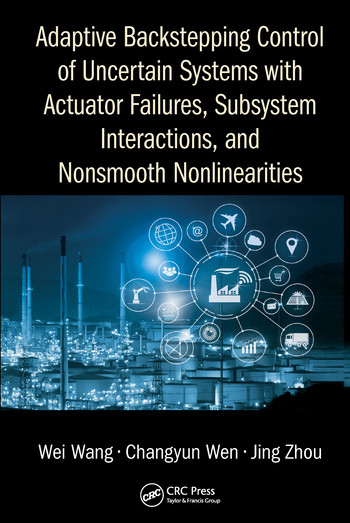 Adaptive Backstepping Control of Uncertain Systems with Actuator Failures, Subsystem Interactions, and Nonsmooth Nonlinearities by Wei Wang, Changyun Wen, Jing Zhou, 9780367572846