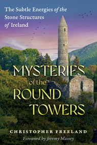 Mysteries of the Round Towers (The Subtle Energies of the Stone Structures of Ireland) by Christopher Freeland, Jeremy Massey, 9781591435280