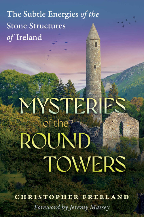 Mysteries of the Round Towers (The Subtle Energies of the Stone Structures of Ireland) by Christopher Freeland, Jeremy Massey, 9781591435280