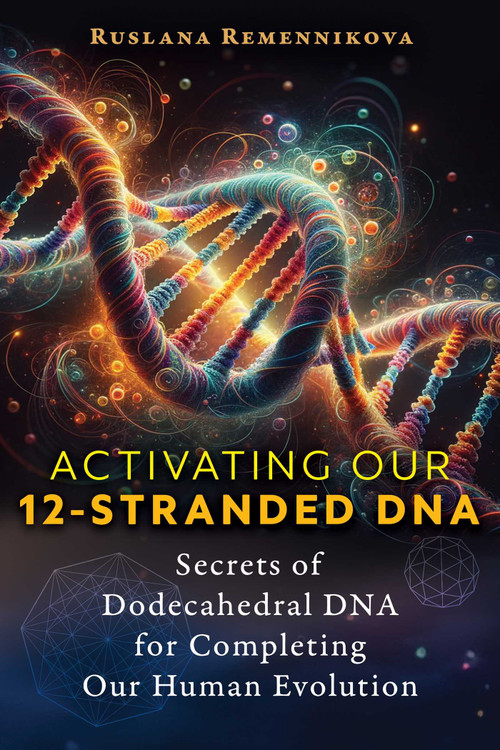 Activating Our 12-Stranded DNA (Secrets of Dodecahedral DNA for Completing Our Human Evolution) by Ruslana Remennikova, 9781644118450