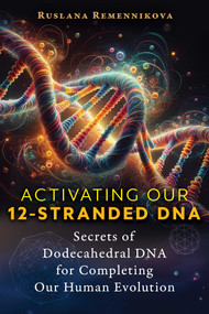 Activating Our 12-Stranded DNA (Secrets of Dodecahedral DNA for Completing Our Human Evolution) by Ruslana Remennikova, 9781644118450