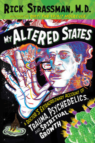 My Altered States (A Doctor's Extraordinary Account of Trauma, Psychedelics, and Spiritual Growth) by Rick Strassman, 9781644119792