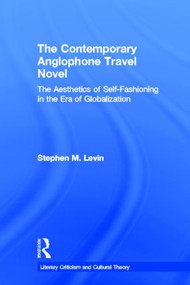 The Contemporary Anglophone Travel Novel (The Aesthetics of Self-Fashioning in the Era of Globalization) by Stephen M. Levin, 9780415542333