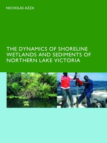 The Dynamics of Shoreline Wetlands and Sediments of Northern Lake Victoria by N.G.T. Azza, 9780415426497