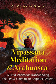 Vipassana Meditation and Ayahuasca (Skillful Means for Transcending the Ego and Opening to Spiritual Growth) by C. Clinton Sidle, 9798888500439