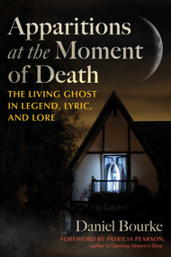 Apparitions at the Moment of Death (The Living Ghost in Legend, Lyric, and Lore) by Daniel Bourke, Patricia Pearson, 9798888500569
