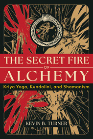 The Secret Fire of Alchemy (Kriya Yoga, Kundalini, and Shamanism) by Kevin B. Turner, 9798888500699