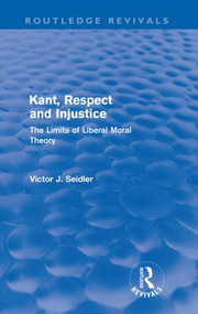 Kant, Respect and Injustice (Routledge Revivals) (The Limits of Liberal Moral Theory) by Victor Seidler, 9780415572941