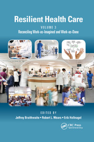 Resilient Health Care, Volume 3 (Reconciling Work-as-Imagined and Work-as-Done) by Jeffrey Braithwaite, Robert L. Wears, Erik Hollnagel, 9780367889913