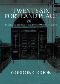 Twenty-Six Portland Place (The Early Years of the Royal Society of Tropical Medicine and Hygiene) by Gordon C. Cook, 9781138117648