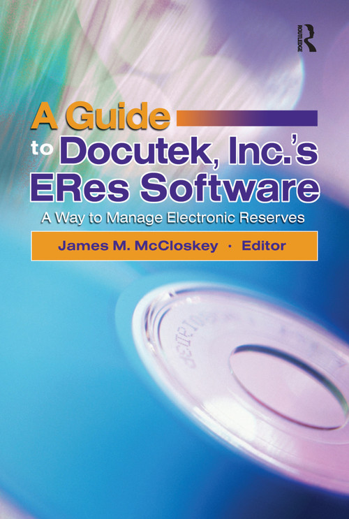 A Guide to Docutek Inc.'s ERes Software (A Way to Manage Electronic Reserves) by James Mccloskey, 9780789027825