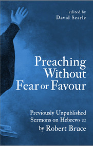 Preaching Without Fear Or Favour (Previously Unpublished Sermons on Hebrews 11 by Robert Bruce) by Robert Bruce, David Searle, 9781527103634
