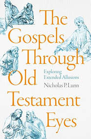 The Gospels Through Old Testament Eyes (Exploring Extended Allusions) by Nicholas P. Lunn, 9781789744101