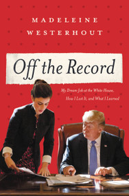 Off the Record (My Dream Job at the White House, How I Lost It, and What I Learned) by Madeleine Westerhout, 9781546059707