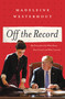 Off the Record (My Dream Job at the White House, How I Lost It, and What I Learned) by Madeleine Westerhout, 9781546059707