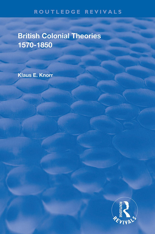British Colonial Theories 1570 - 1850 by Klause E. Knorr, 9781138392601